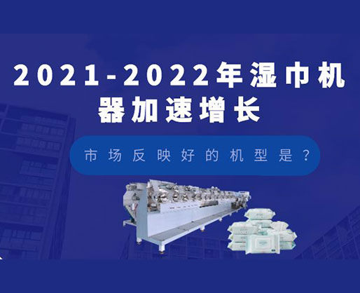 2021-2022年濕巾機器加速增長，市場反映好的機型是？