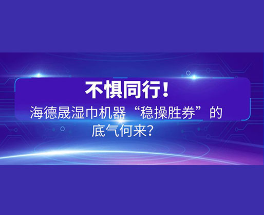不懼同行！海德晟濕巾機器“穩(wěn)操勝券”的底氣何來？