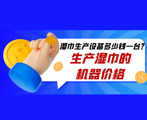 濕巾生產(chǎn)設(shè)備多少錢一臺？生產(chǎn)濕巾的機器價格
