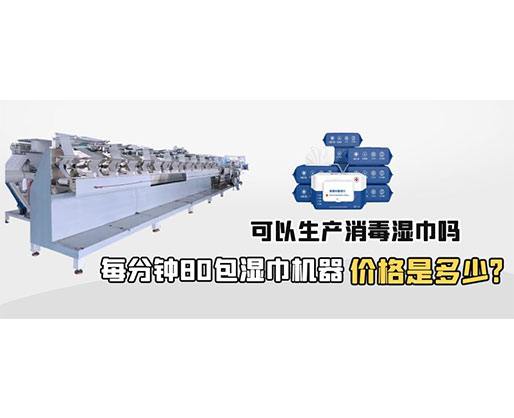 每分鐘80包濕巾機器價格是多少，可以生產(chǎn)消毒濕巾嗎？