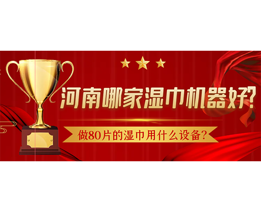 做80片的濕巾用什么設備？河南哪家濕巾機器好？