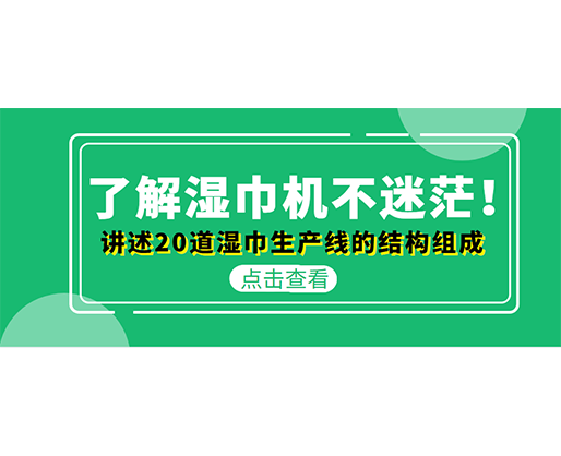 了解濕巾機不迷茫！講述20道濕巾生產線的結構組成