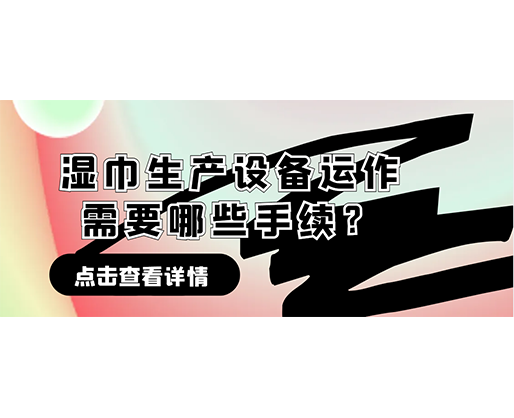 濕巾生產(chǎn)設備運作需要哪些手續(xù)？在哪里可以性價比高的濕巾機器？