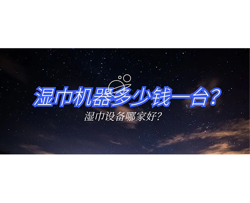 濕巾機(jī)器多少錢一臺(tái)？濕巾設(shè)備哪家好？