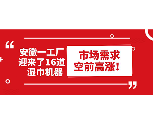 安徽一工廠迎來了16道濕巾機(jī)器：市場需求空前高漲！