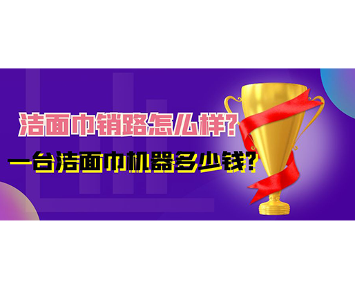 潔面巾銷路怎么樣？一臺潔面巾機器多少錢？