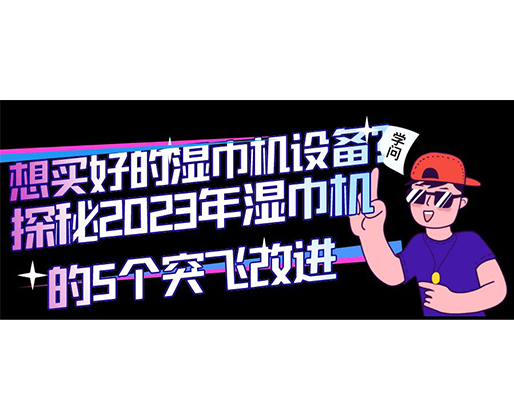 想買好的濕巾機設(shè)備？探秘2023年濕巾機的5個突飛改進