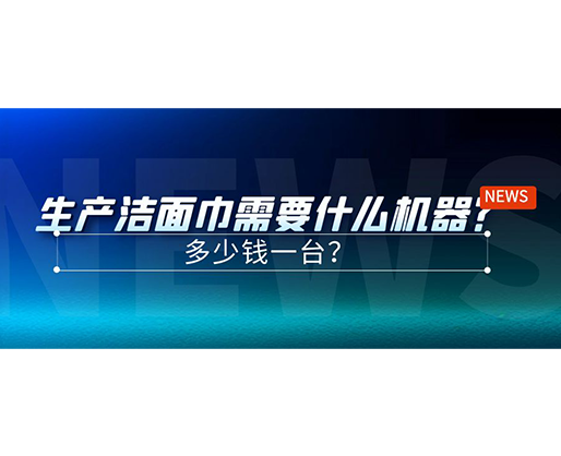 生產(chǎn)潔面巾需要什么機器？多少錢一臺？