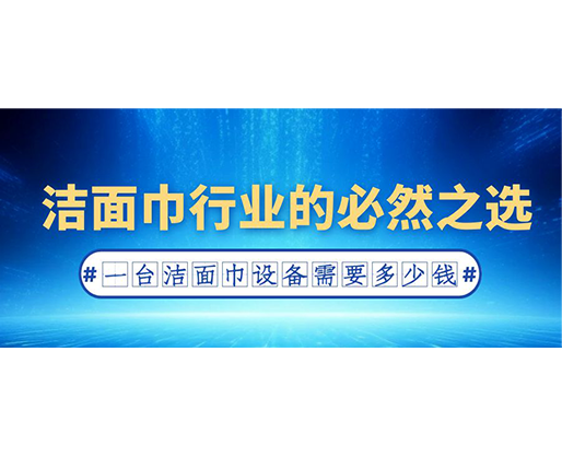 潔面巾行業(yè)的必然之選：一臺潔面巾設(shè)備需要多少錢？
