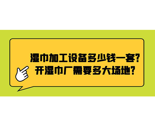 濕巾加工設(shè)備多少錢一套？開濕巾廠需要多大場(chǎng)地？
