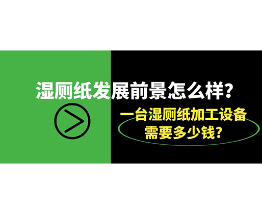 濕廁紙發(fā)展前景怎么樣？一臺(tái)濕廁紙加工設(shè)備需要多少錢?