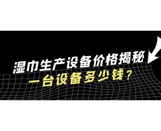 濕巾生產(chǎn)設(shè)備價格揭秘！一臺設(shè)備多少錢？