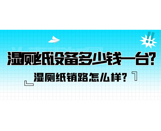 濕廁紙銷路怎么樣？濕廁紙設(shè)備多少錢一臺？