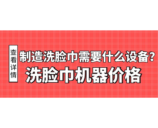 制造洗臉巾需要什么設(shè)備？洗臉巾機器價格