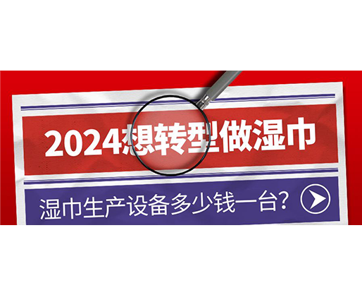 2024想轉(zhuǎn)型做濕巾，濕巾生產(chǎn)設(shè)備多少錢一臺(tái)？