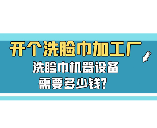 開個(gè)洗臉巾加工廠，洗臉巾機(jī)器設(shè)備需要多少錢？