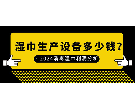 濕巾生產(chǎn)設(shè)備多少錢？2024消毒濕巾利潤分析