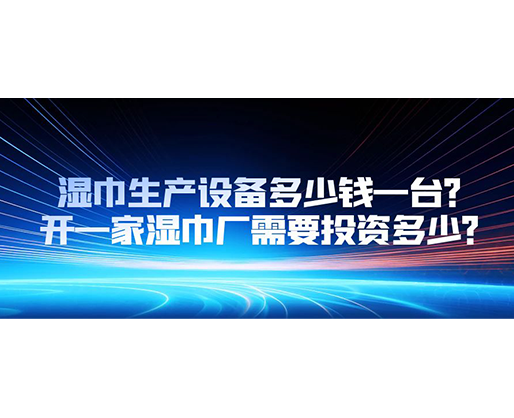 濕巾生產(chǎn)設(shè)備多少錢一臺(tái)？開一家濕巾廠需要投資多少？