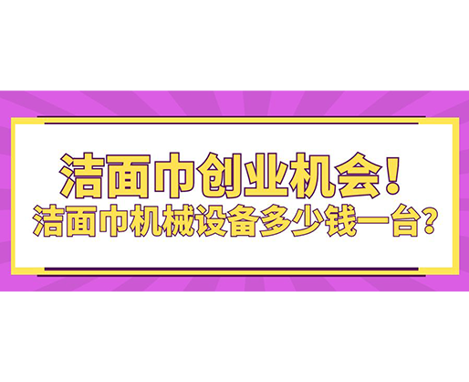 潔面巾創(chuàng)業(yè)機(jī)會(huì)！潔面巾機(jī)械設(shè)備多少錢一臺(tái)？