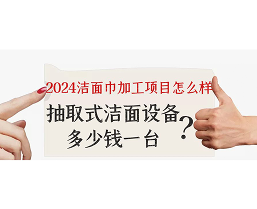 2024潔面巾加工項(xiàng)目怎么樣？抽取式潔面巾設(shè)備多少錢一臺(tái)？