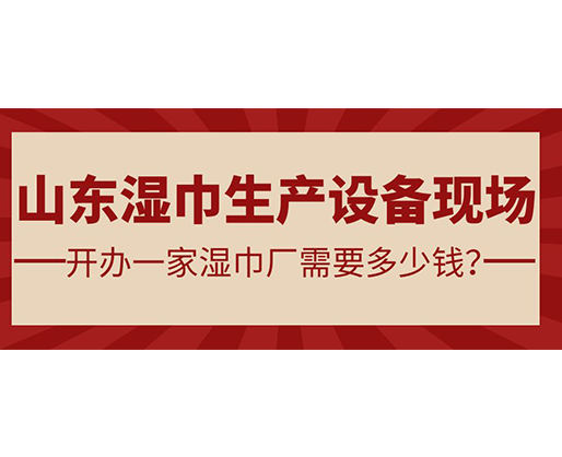 山東濕巾生產(chǎn)設(shè)備現(xiàn)場(chǎng) 開(kāi)辦一家濕巾廠需要多少錢？