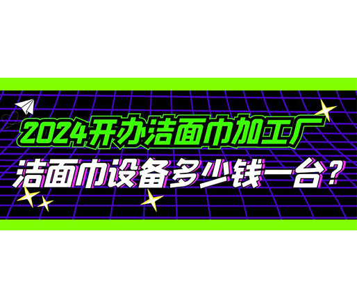 2024開辦潔面巾加工廠，潔面巾設(shè)備多少錢一臺？