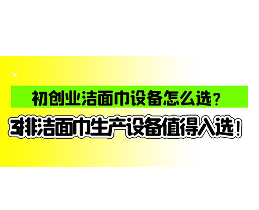 初創(chuàng)業(yè)潔面巾設備怎么選？3排潔面巾生產(chǎn)設備值得入選！