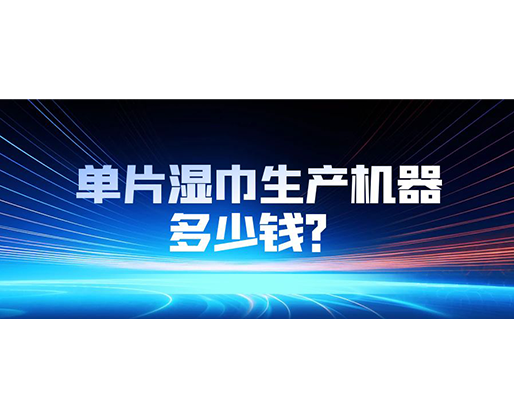 單片濕巾生產(chǎn)機(jī)器多少錢？