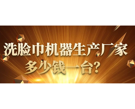 洗臉巾機(jī)器生產(chǎn)廠家，多少錢一臺(tái)？