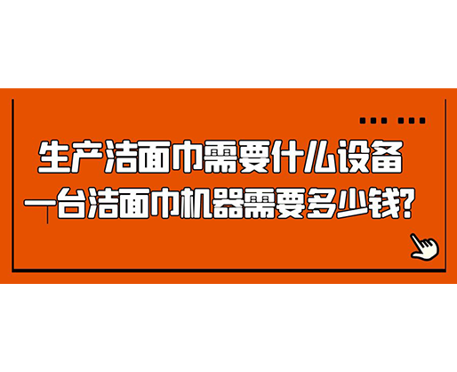 生產(chǎn)潔面巾需要什么設(shè)備，一臺(tái)潔面巾機(jī)器需要多少錢？