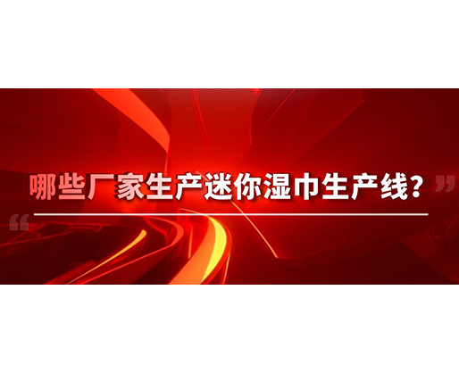 哪些廠家生產(chǎn)迷你濕巾生產(chǎn)線？