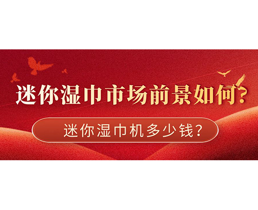 迷你濕巾市場前景如何，迷你濕巾機(jī)多少錢？