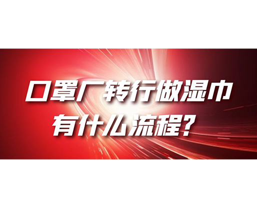 口罩廠轉(zhuǎn)行做濕巾，有什么流程？