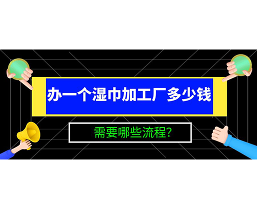 辦一個濕巾加工廠多少錢，需要哪些流程？