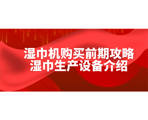 濕巾機(jī)購(gòu)買前期攻略-濕巾生產(chǎn)設(shè)備介紹