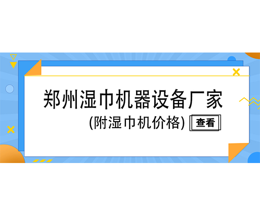 鄭州濕巾機(jī)器設(shè)備廠(chǎng)家(附濕巾機(jī)價(jià)格)
