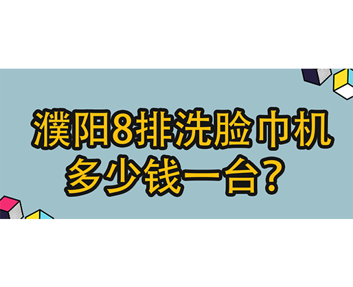 濮陽(yáng)8排洗臉巾機(jī)多少錢(qián)一臺(tái)？
