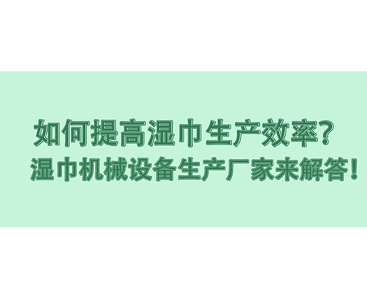 如何提高濕巾生產(chǎn)效率？濕巾機(jī)械設(shè)備生產(chǎn)廠(chǎng)家來(lái)解答！